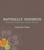 book cover of Naturally Gorgeous: Essential Health and Beauty Secrets by Charlotte Vohtz