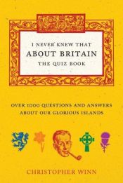 book cover of I Never Knew That About Britain!: The Quiz Book - Over 1000 Questions and Answers About Our Glorious Isles by Christopher Winn