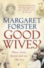 book cover of Good wives? : Mary, Fanny, Jennie & me, 1845-2001 by Margaret Forster