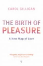 book cover of The Birth of Pleasure: A New Map of Love by Carol Gilligan