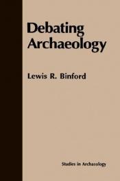 book cover of Debating Archaeology (Studies in Archaeology) (Studies in Archaeology) (Studies in Archaeology) by Lewis Binford