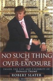 book cover of No Such Thing as Over-Exposure: Inside the Life and Celebrity of Donald Trump by Robert Slater