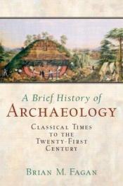 book cover of A Brief History of Archaeology : Classical Times to the Twenty-First Century by Brian M. Fagan