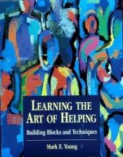 book cover of Learning the Art of Helping: Building Blocks and Techniques by Mark E. Young