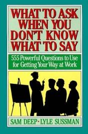 book cover of What to Ask When You Don't Know What to Say: 555 Powerful Questions to Use for Getting Your Way at Work by Samuel D. Deep