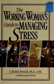 book cover of The Working Woman's Guide to Managing Stress by Holly George-Warren|J. Robin Powell