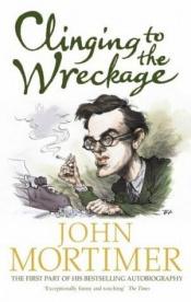 book cover of Clinging to the wreckage: a part of life by John Mortimer