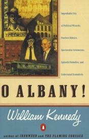 book cover of O Albany! Improbable City of Political Wizards, Fearless Ethnics, Spectacular Aristocrats, Splendid . . . by William Kennedy