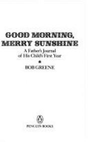 book cover of Good Morning, Merry Sunshine: A Father's Journal of His Child's First Year by Bob Greene