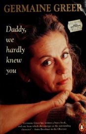 book cover of Daddy, we hardly knew you by Germaine Greer