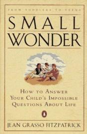 book cover of Small wonder : how to answer your child's impossible questions about life by Jean Grasso Fitzpatrick