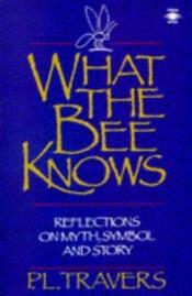 book cover of What the Bee Knows: Reflections on Myth, Symbol, and Story (Arkana) by P. L. Travers