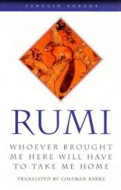 book cover of Whoever Brought Me here Will Have To Take Me Home by Jalal al-Din Rumi