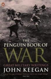 book cover of The Penguin Book of War: Great Military Writings by John Keegan