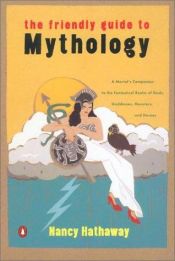 book cover of The Friendly Guide to Mythology: A Mortal's Companion to the Fantastical Realm of Gods Goddesses Monsters Heroes by Nancy Hathaway