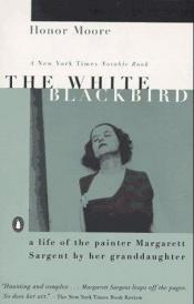 book cover of The White Blackbird: A Life of the Painter Margarett Sargent by Her Granddaughter by Honor Moore