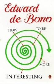 book cover of How to Be More Interesting by Edward de Bono