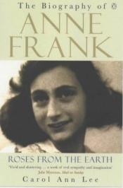 book cover of Roses from the Earth: Biography of Anne Frank by Carol Ann Lee