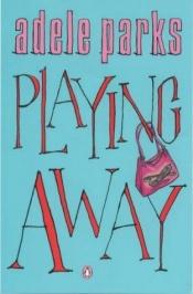 book cover of Playing away by Adele Parks