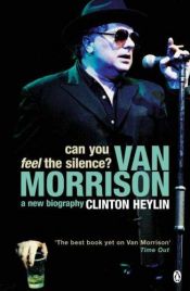 book cover of Can You Feel the Silence?: Van Morrison by Clinton Heylin