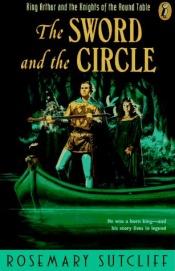 book cover of The Sword and the Circle: King Arthur and the Knights of the Round Table (King Arthur and the Knights of the Round by Rosemary Sutcliff