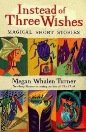 book cover of Instead of Three Wishes: Magical Short Stories 3 by Megan Whalen Turner