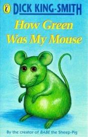book cover of How green was my mouse by Dick King-Smith