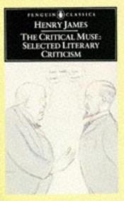 book cover of The Critical Muse: Selected Literary Criticism by Henry James