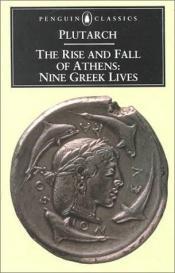 book cover of The rise and fall of Athens; nine Greek lives: Theseus, Solon, Themistocles, Aristides, Cimon, Pericles, Nicias, Al by Plutarch