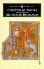 book cover of Arthurian Romances: "Erec and Enide","Cliges","Lancelot","Yvain","Perceval" by Collectif