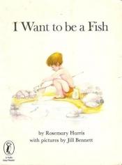 book cover of I Want to Be a Fish by Rosemary Harris