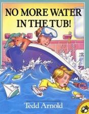 book cover of No more water in the tub! by Tedd Arnold