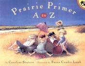 book cover of Prairie Primer A to Z by Caroline Stutson