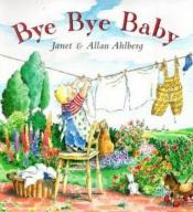 book cover of Bye-bye, baby : a sad story with a happy ending by Janet Ahlberg