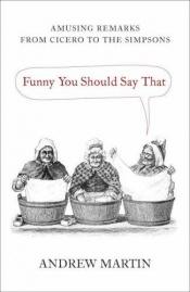 book cover of Funny You Should Say That: Amusing Remarks from Cicero to the Simpsons by Andrew Martin