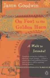 book cover of On Foot to the Golden Horn by Jason Goodwin
