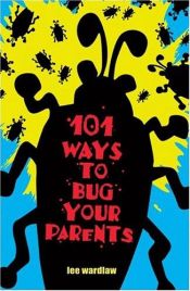 book cover of 101 Ways to Bug Your Parents by Lee Wardlaw
