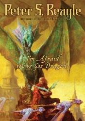 book cover of I'm Afraid You've Got Dragons by Peter S. Beagle