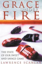 book cover of Grace Under Fire: The State of Our Sweet and Savage Game by Lawrence Scanlan