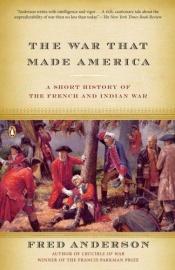 book cover of The War That Made America: A Short History of the French and Indian War by Fred Anderson