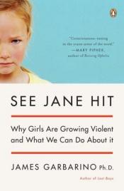book cover of See Jane Hit: Why Girls Are Growing More Violent and What We Can Do About It by James Garbarino