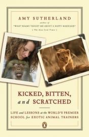 book cover of Kicked, Bitten, and Scratched: Life and Lessons at the World's Premier School for Exotic Animal Trainers by Amy Sutherland