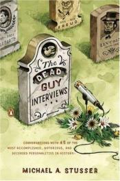 book cover of The Dead Guy Interviews: Conversations with 45 of the Most Accomplished, Notorious, and Deceased Personalities in H by Michael A. Stusser