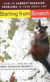 book cover of Starting from Scratch: How to Correct Behavior Problems in Your Adult Cat by Pam Johnson-Bennett
