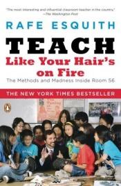 book cover of Teach Like Your Hair's On Fire: The Methods and Madness Inside Room 56 by Rafe Esquith