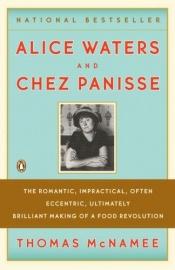 book cover of Alice Waters and Chez Panisse; the Romantic, Impractical, Often Eccentric, Ultimately Brilliant Making of a Food Revolution by Thomas McNamee