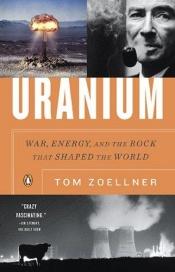 book cover of Uranium - War, Energy, and the Rock That Shaped the World by Tom Zoellner