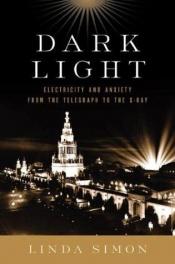 book cover of Dark Light : Electricity and Anxiety from the Telegraph to the X-Ray by Linda Simon