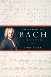 book cover of Johann Sebastian Bach: Life and Work by Martin Geck