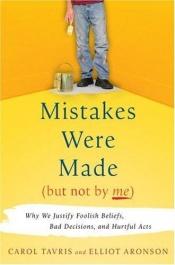 book cover of Mistakes Were Made (But Not by Me): Why We Justify Foolish Beliefs, Bad Decisions and Hurtful Acts by Carol Tavris|Elliot Aronson